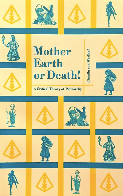 Mother Earth or Death! A Critical Theory of Patriarchy - Claudia von Werlhof