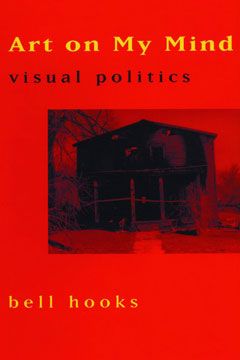Art on My Mind: Visual Politics - bell hooks